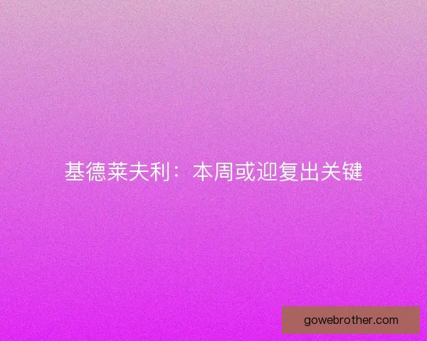 基德莱夫利：本周或迎复出关键