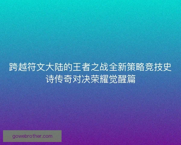 跨越符文大陆的王者之战全新策略竞技史诗传奇对决荣耀觉醒篇