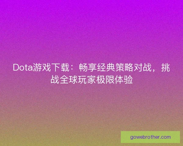 Dota游戏下载：畅享经典策略对战，挑战全球玩家极限体验